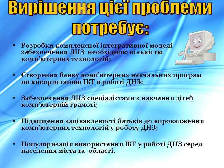  • Розробки комплексної інтегративної моделі забезпечення ДНЗ необхідною кількістю комп’ютерних технологій; • Створення