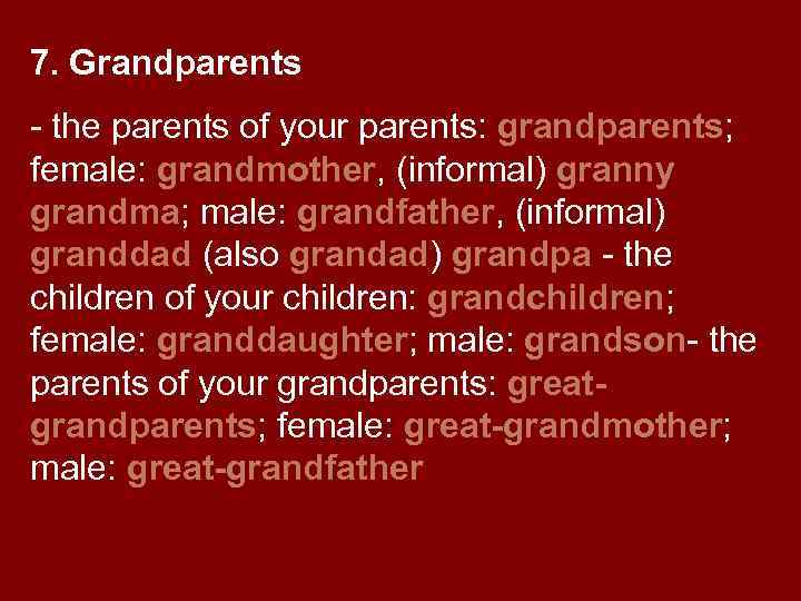 7. Grandparents - the parents of your parents: grandparents; female: grandmother, (informal) granny grandma;