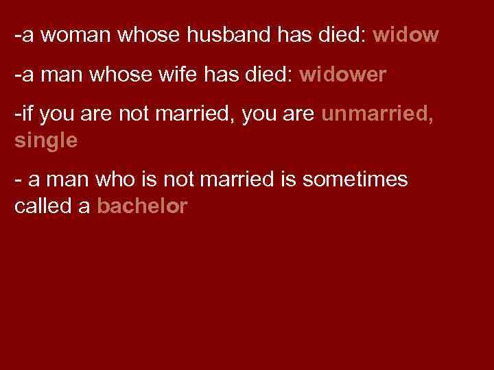-a woman whose husband has died: widow -a man whose wife has died: widower