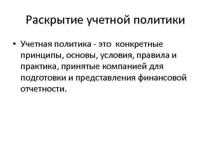 Раскрытие учетной политики • Учетная политика - это конкретные принципы, основы, условия, правила и