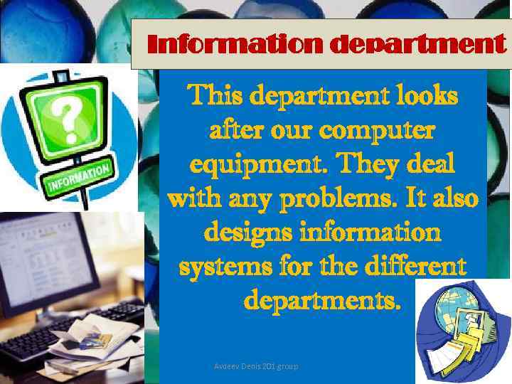 Information department This department looks after our computer equipment. They deal with any problems.