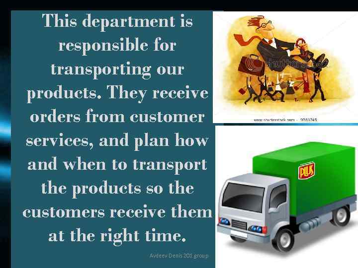 This department is responsible for transporting our products. They receive orders from customer services,