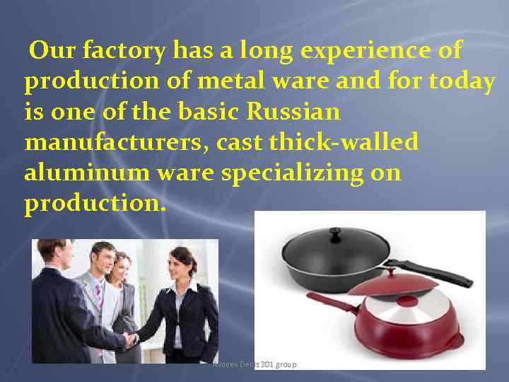 Our factory has a long experience of production of metal ware and for today