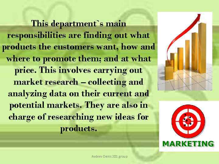 This department`s main responsibilities are finding out what products the customers want, how and