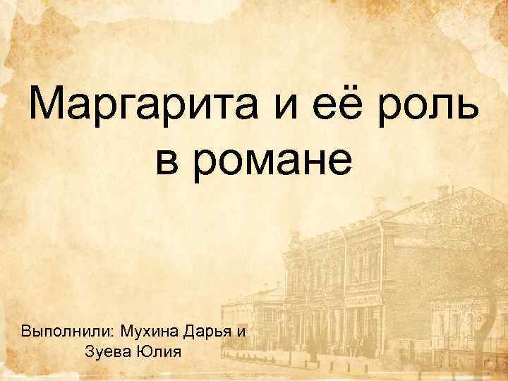 Маргарита и её роль в романе Выполнили: Мухина Дарья и Зуева Юлия 
