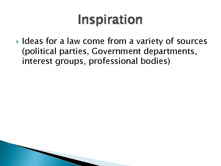 Inspiration Ideas for a law come from a variety of sources (political parties, Government
