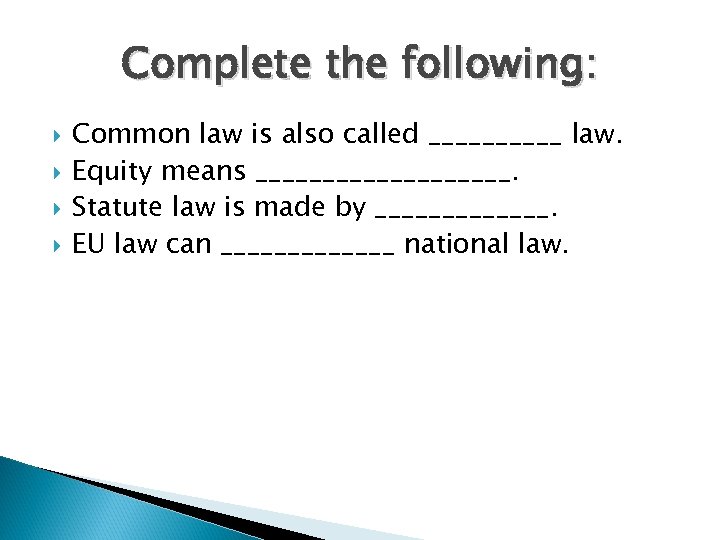 Complete the following: Common law is also called _____ law. Equity means __________. Statute