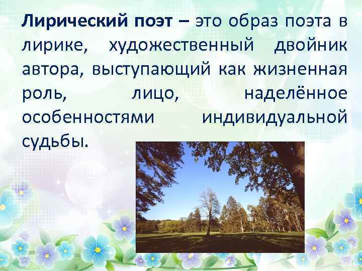 Лирический поэт – это образ поэта в лирике, художественный двойник автора, выступающий как жизненная