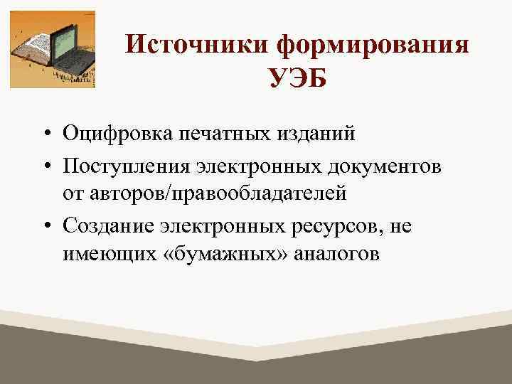 Источники формирования УЭБ • Оцифровка печатных изданий • Поступления электронных документов от авторов/правообладателей •