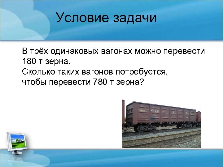 Условие задачи В трёх одинаковых вагонах можно перевести 180 т зерна. Сколько таких вагонов