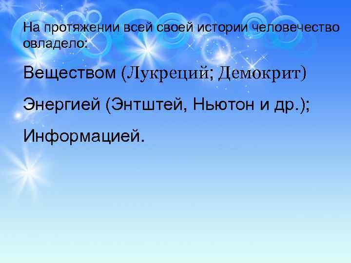 На протяжении всей своей истории человечество овладело: Веществом (Лукреций; Демокрит) Энергией (Энтштей, Ньютон и