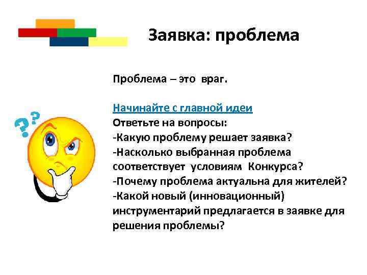 Заявка: проблема Проблема – это враг. Начинайте с главной идеи Ответьте на вопросы: -Какую