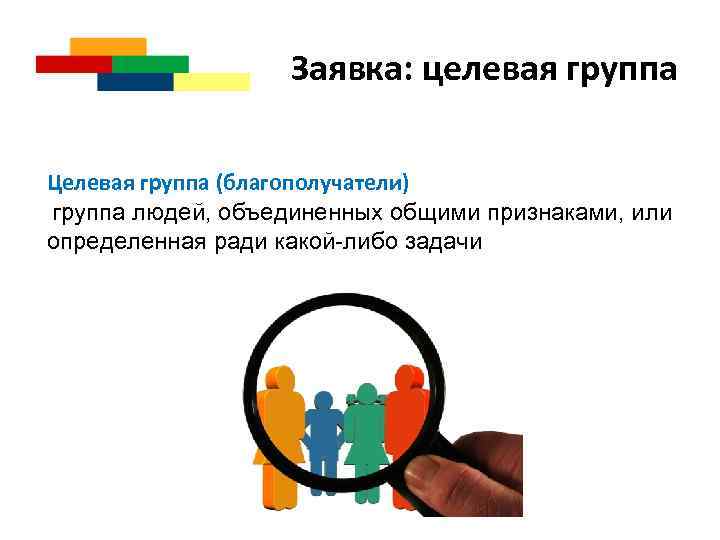 Заявка: целевая группа Целевая группа (благополучатели) группа людей, объединенных общими признаками, или определенная ради