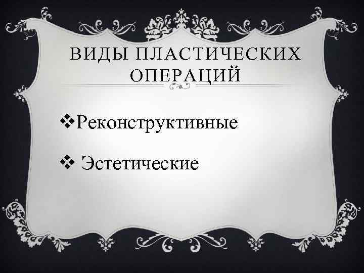 ВИДЫ ПЛАСТИЧЕСКИХ ОПЕРАЦИЙ v. Реконструктивные v Эстетические 