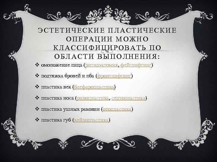 ЭСТЕТИЧЕСКИЕ ПЛАСТИЧЕСКИЕ ОПЕРАЦИИ МОЖНО КЛАССИФИЦИРОВАТЬ ПО ОБЛАСТИ ВЫПОЛНЕНИЯ: v омоложение лица (ритидэктомия, фейслифтинг) v