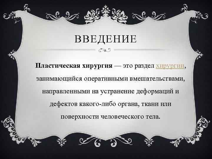 ВВЕДЕНИЕ Пластическая хирургия — это раздел хирургии, занимающийся оперативными вмешательствами, направленными на устранение деформаций