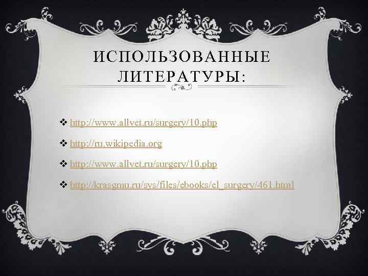 ИСПОЛЬЗОВАННЫЕ ЛИТЕРАТУРЫ: v http: //www. allvet. ru/surgery/10. php v http: //ru. wikipedia. org v