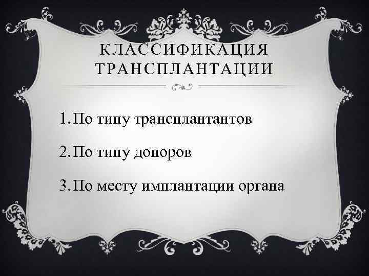 КЛАССИФИКАЦИЯ ТРАНСПЛАНТАЦИИ 1. По типу трансплантантов 2. По типу доноров 3. По месту имплантации