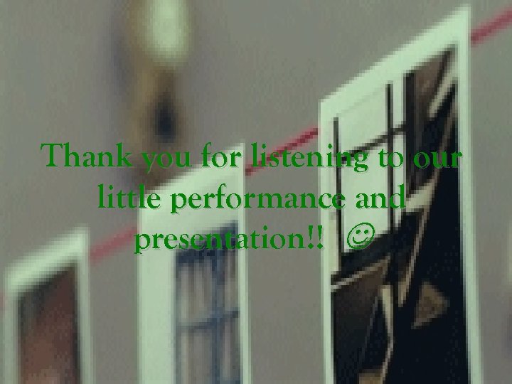 Thank you for listening to our little performance and presentation!! 