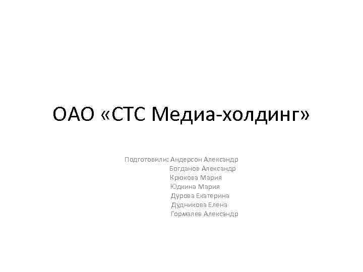 ОАО «СТС Медиа-холдинг» Подготовили: Андерсон Александр Богданов Александр Крюкова Мария Юдкина Мария Дурова Екатерина