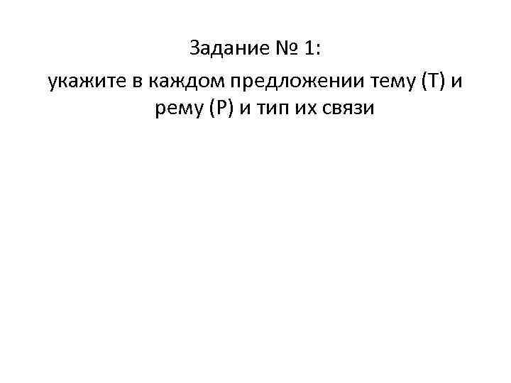Задание № 1: укажите в каждом предложении тему (Т) и рему (Р) и тип