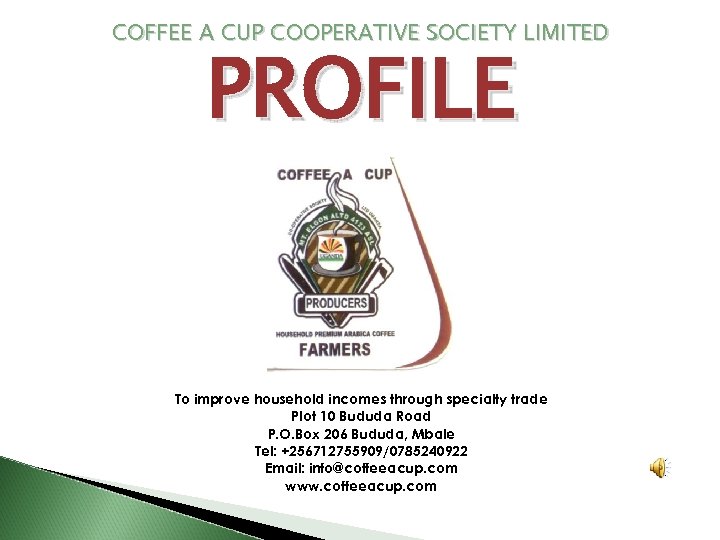 COFFEE A CUP COOPERATIVE SOCIETY LIMITED PROFILE To improve household incomes through specialty trade