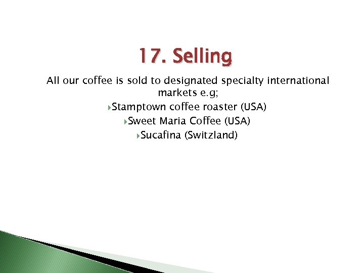 17. Selling All our coffee is sold to designated specialty international markets e. g;