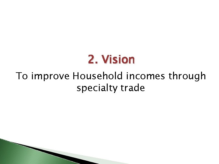 2. Vision To improve Household incomes through specialty trade 