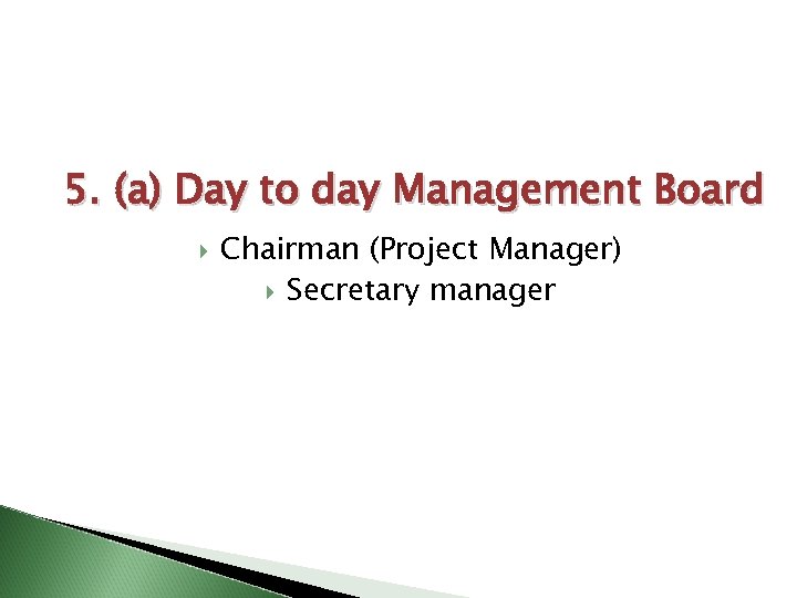 5. (a) Day to day Management Board Chairman (Project Manager) Secretary manager 