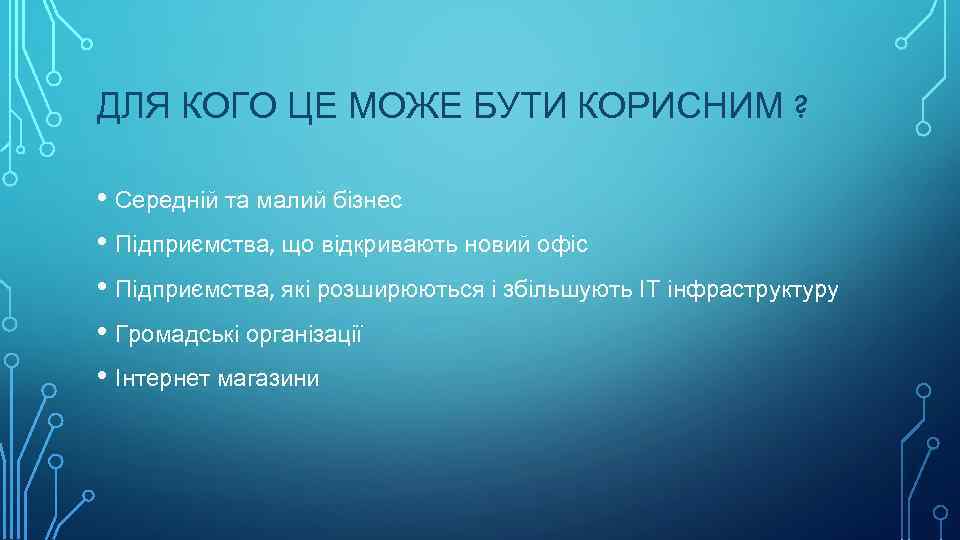 ДЛЯ КОГО ЦЕ МОЖЕ БУТИ КОРИСНИМ ? • Середній та малий бізнес • Підприємства,