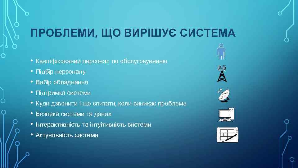 ПРОБЛЕМИ, ЩО ВИРІШУЄ СИСТЕМА • • Кваліфікований персонал по обслуговуванню Підбір персоналу Вибір обладнання