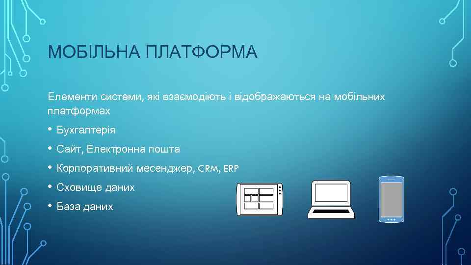 МОБІЛЬНА ПЛАТФОРМА Елементи системи, які взаємодіють і відображаються на мобільних платформах • Бухгалтерія •