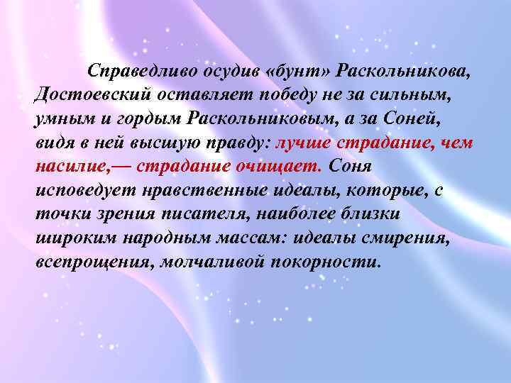 Справедливо осудив «бунт» Раскольникова, Достоевский оставляет победу не за сильным, умным и гордым Раскольниковым,