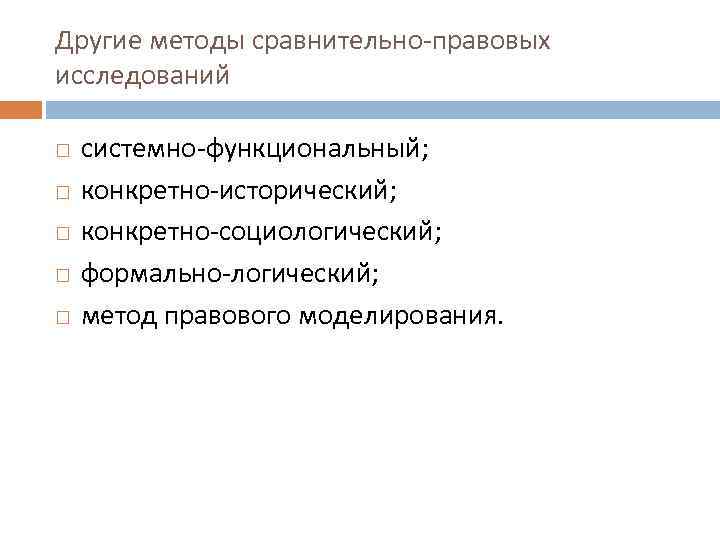 Другие методы сравнительно-правовых исследований системно-функциональный; конкретно-исторический; конкретно-социологический; формально-логический; метод правового моделирования. 