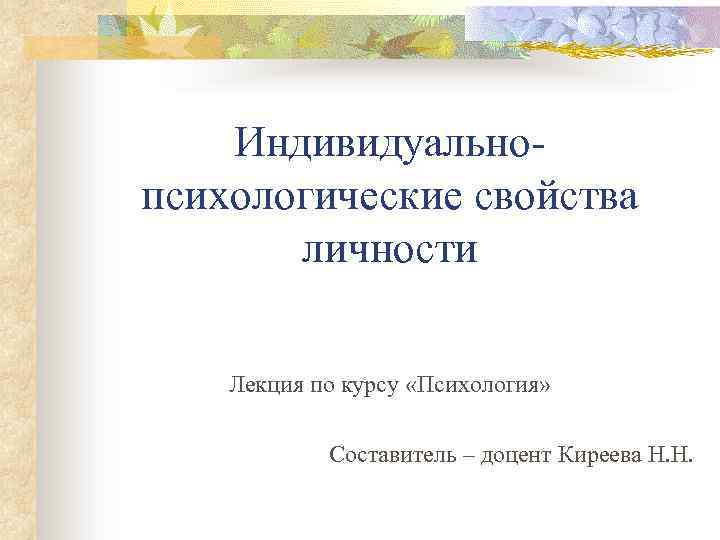 Индивидуальнопсихологические свойства личности Лекция по курсу «Психология» Составитель – доцент Киреева Н. Н. 