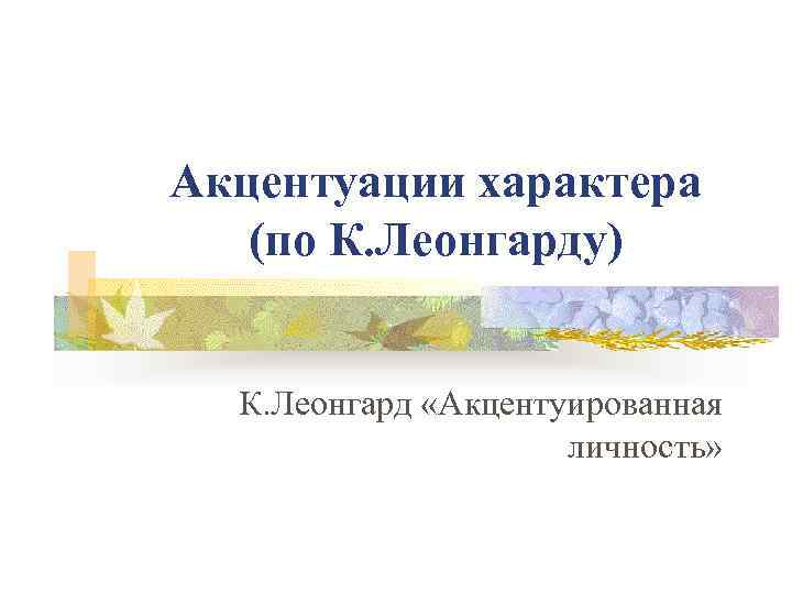 Акцентуации характера (по К. Леонгарду) К. Леонгард «Акцентуированная личность» 