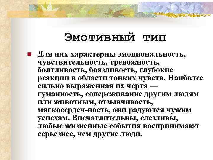 Эмотивный тип n Для них характерны эмоциональность, чувствительность, тревожность, болтливость, боязливость, глубокие реакции в