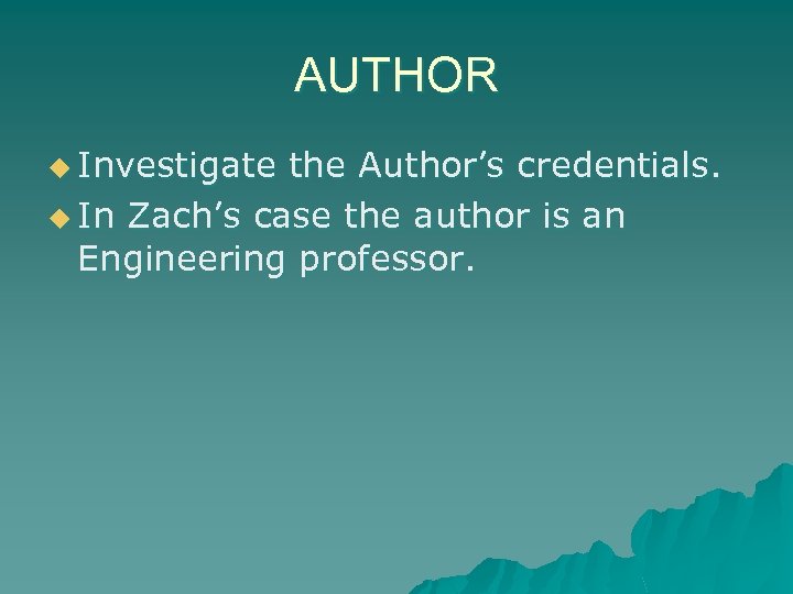 AUTHOR u Investigate the Author’s credentials. u In Zach’s case the author is an