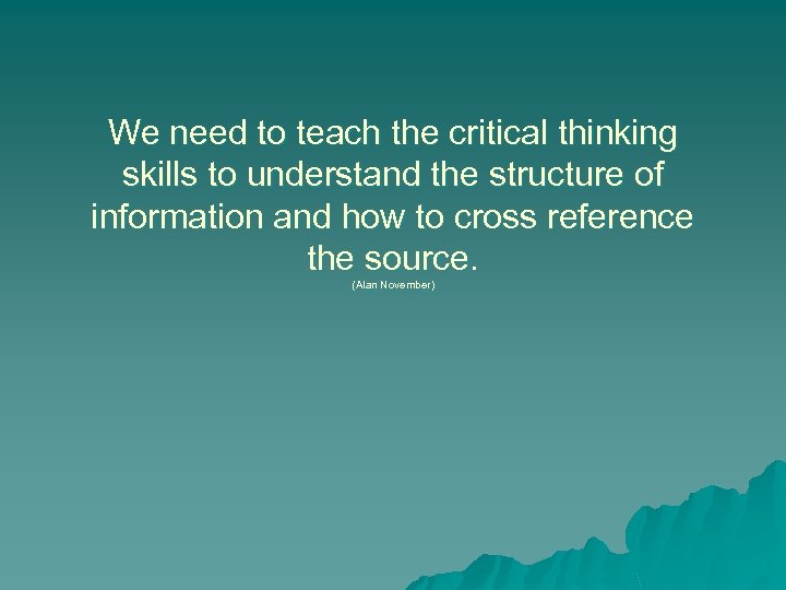 We need to teach the critical thinking skills to understand the structure of information