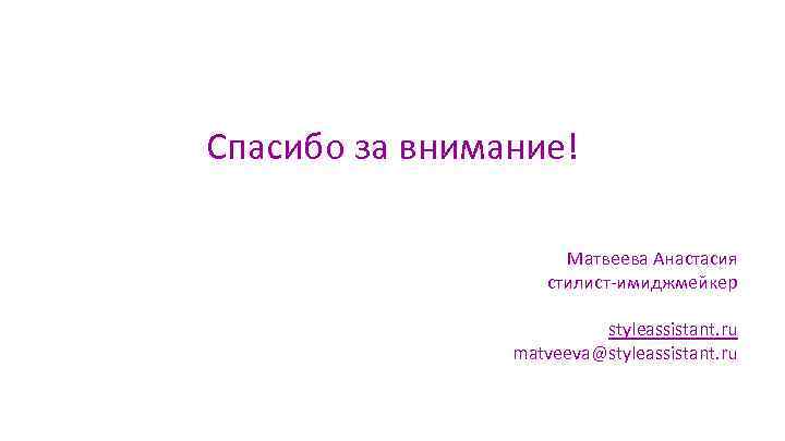Спасибо за внимание! Матвеева Анастасия стилист-имиджмейкер styleassistant. ru matveeva@styleassistant. ru 