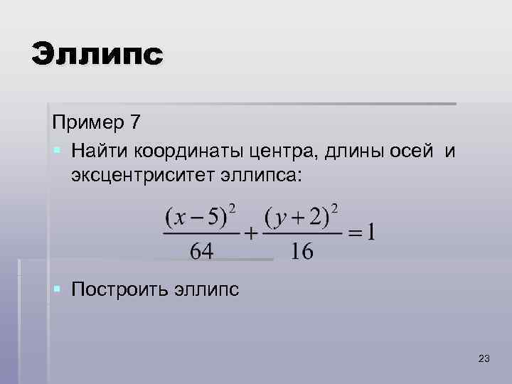 Эллипс Пример 7 § Найти координаты центра, длины осей и эксцентриситет эллипса: § Построить