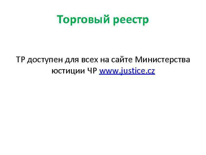 Торговый реестр ТР доступен для всех на сайте Министерства юстиции ЧР www. justice. cz