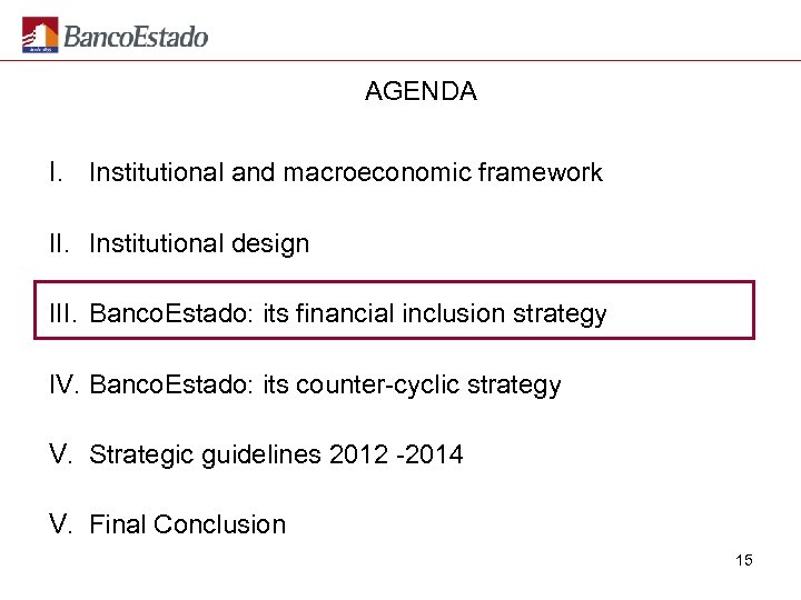 AGENDA I. Institutional and macroeconomic framework II. Institutional design III. Banco. Estado: its financial