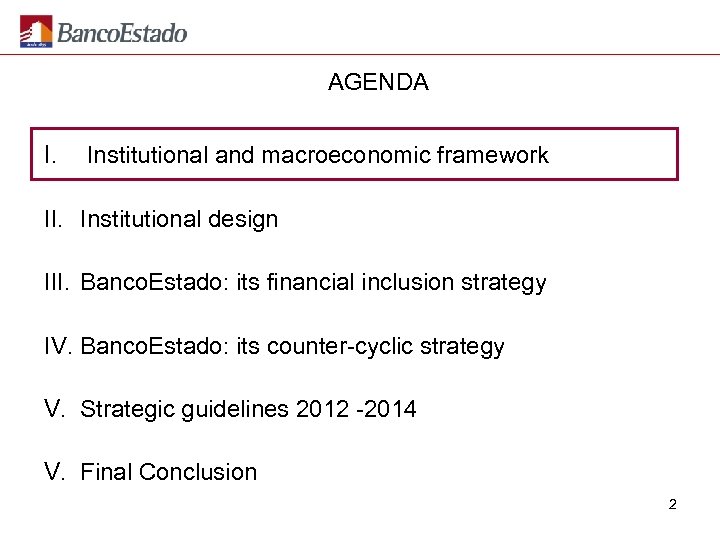 AGENDA I. Institutional and macroeconomic framework II. Institutional design III. Banco. Estado: its financial