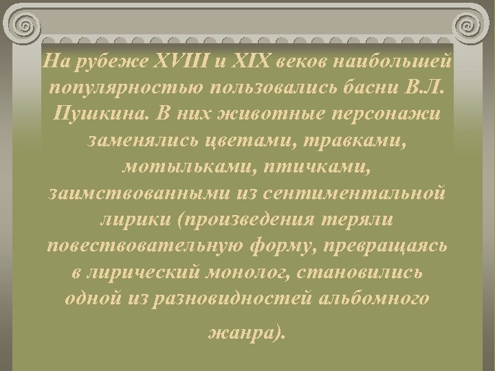 На рубеже XVIII и XIX веков наибольшей популярностью пользовались басни В. Л. Пушкина. В