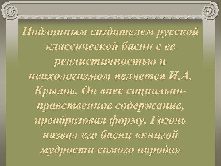 Подлинным создателем русской классической басни с ее реалистичностью и психологизмом является И. А. Крылов.