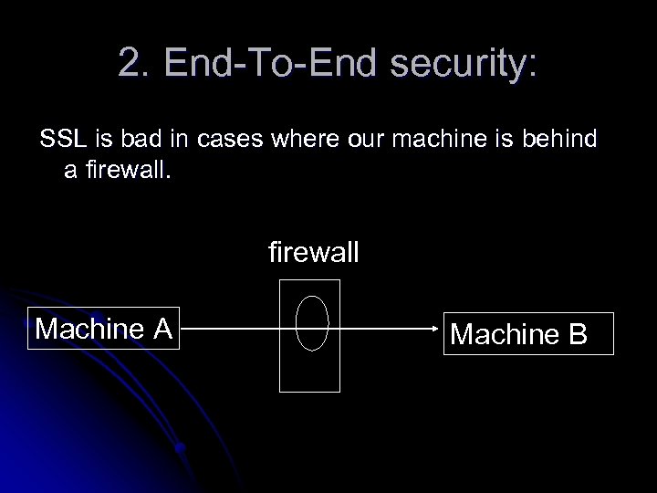 2. End-To-End security: SSL is bad in cases where our machine is behind a