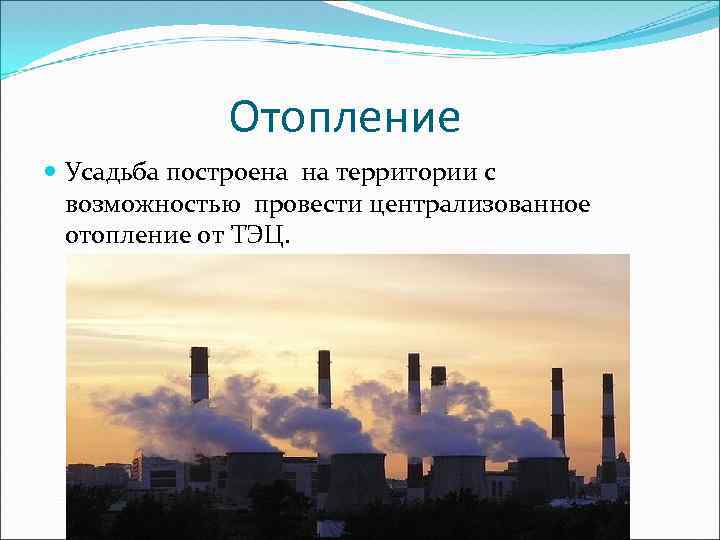 Отопление Усадьба построена на территории с возможностью провести централизованное отопление от ТЭЦ. 