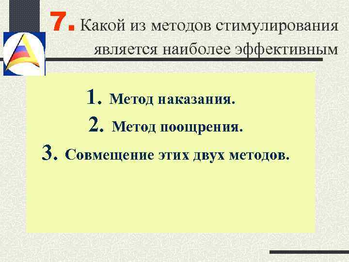 7. Какой из методов стимулирования является наиболее эффективным 1. Метод наказания. 2. Метод поощрения.