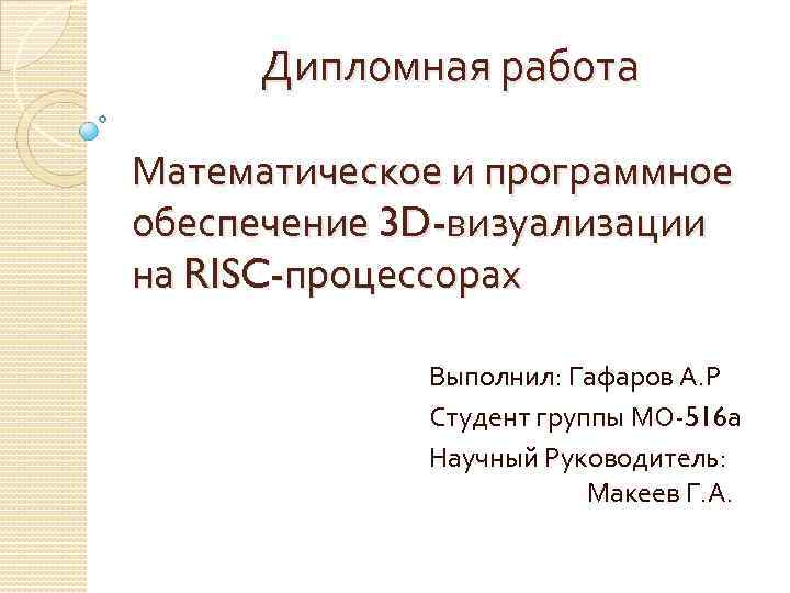 Дипломная работа Математическое и программное обеспечение 3 D-визуализации на RISC-процессорах Выполнил: Гафаров А. Р